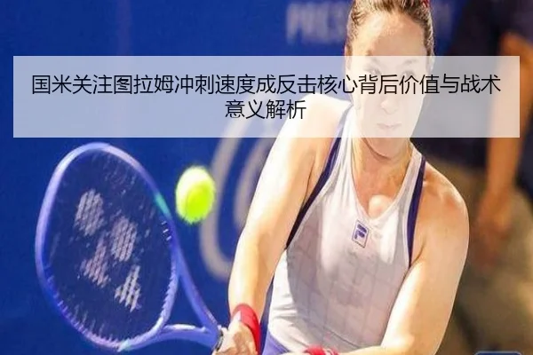 国米关注图拉姆冲刺速度成反击核心背后价值与战术意义解析