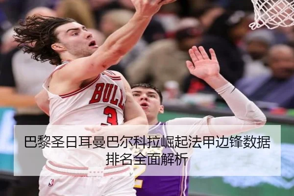 巴黎圣日耳曼巴尔科拉崛起法甲边锋数据排名全面解析