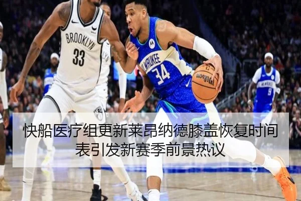 快船医疗组更新莱昂纳德膝盖恢复时间表引发新赛季前景热议