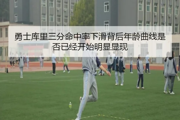勇士库里三分命中率下滑背后年龄曲线是否已经开始明显显现